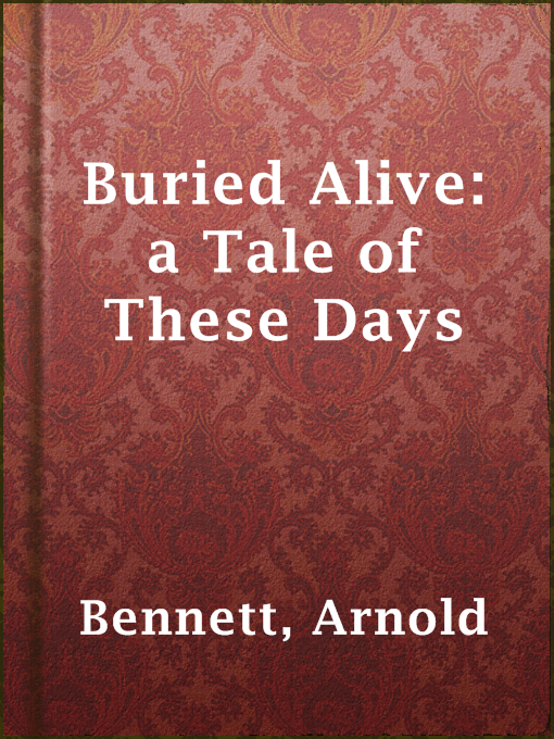 Title details for Buried Alive: a Tale of These Days by Arnold Bennett - Available